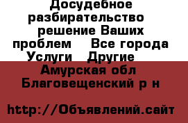 Досудебное разбирательство - решение Ваших проблем. - Все города Услуги » Другие   . Амурская обл.,Благовещенский р-н